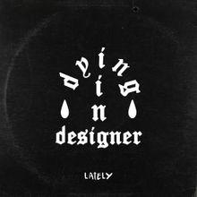 lately (dying in designer)