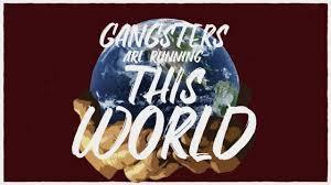 Gangsters are running this world